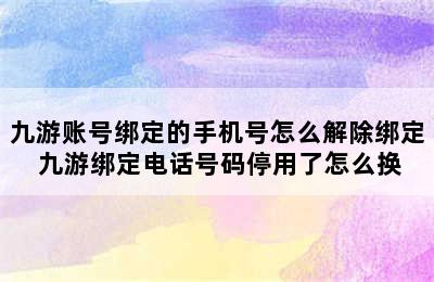 九游账号绑定的手机号怎么解除绑定 九游绑定电话号码停用了怎么换